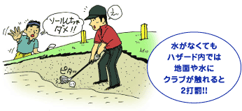 水がなくても
ハザード内では
地面や水に
クラブが触れると
2打罰!!